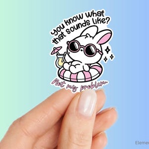May include: A white bunny sticker with sunglasses and a pink inner tube, holding a tropical drink. Text reads "You know what that sounds like? Not my problem."