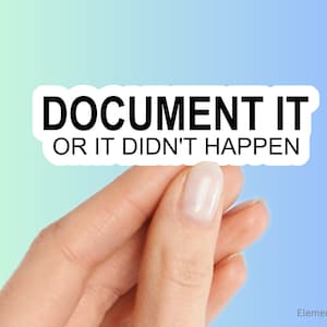 May include: White sticker with black text that reads "DOCUMENT IT OR IT DIDN'T HAPPEN". A hand is holding the sticker.