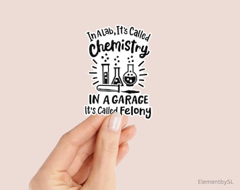 Chemistry Pun Sticker, In a Lab is Called Chemistry In a Garage It's Called Felony Lab Garage Felony, Waterproof Vinyl Decal (E-A56)