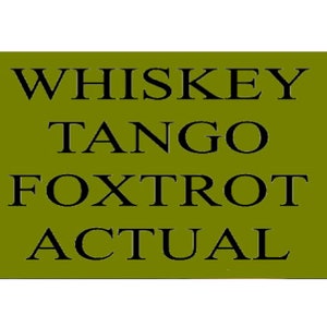 May include: A green sign with the text "WHISKEY TANGO FOXTROT ACTUAL" in black letters.