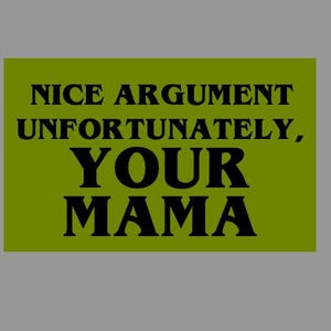 May include: A green background with black text that reads "Nice argument, unfortunately, your mama."