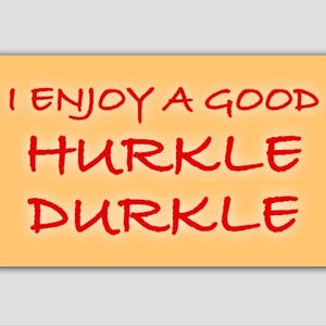 May include: A light orange background with the text "I enjoy a good hurkle durkle" written in red.