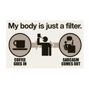 May include: A humorous illustration depicting a person drinking coffee and then typing on a computer. The text reads "My body is just a filter. Coffee goes in. Sarcasm comes out."