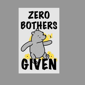 May include: A white card with black text that reads "Zero Bothers Given". A cartoon gray bear with a yellow butterfly is walking on yellow flowers.