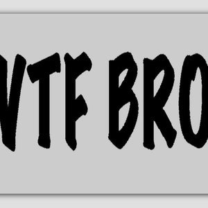 May include: Black and white graphic text that reads "WTF BRO?" in a bold, stylized font.