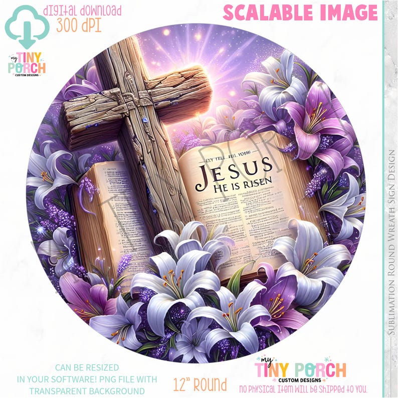May include: A round sublimation design featuring a wooden cross, an open book with the text "JESUS HE IS RISEN", and white and purple lilies. The design is 12 inches in diameter and includes the text "DIGITAL DOWNLOAD" and "SCALABLE IMAGE".
