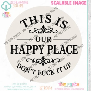May include: A circular, cream-coloured sign featuring the text "THIS IS OUR HAPPY PLACE DON'T FUCK IT UP" in black. The design includes decorative flourishes. The sign is 30.48 cm in diameter and is a digital download.