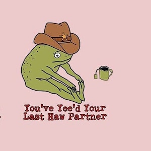 Puede incluir: Una rana verde con un sombrero de vaquero marrón con una estrella dorada. La rana está sentada con las piernas cruzadas y tiene una taza de té a su lado. El texto "You've Yee'd Your Last Haw Partner" está debajo de la rana.