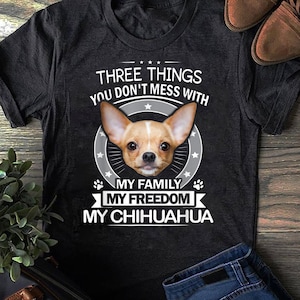 Chihuahua Shirt - Three Things You Don't Mess With Funny Tee T-Shirt - Gift for Dog Lovers - Funny Dog - Chihuahua Lovers - Mother's Day