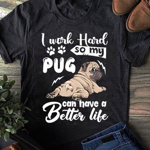 I Work Hard So My Pug Can Have A Better Life T-shirt Unisex - Pug Lover - Pug Mom - Pug Dog Shirt - Mother&#39;s Day