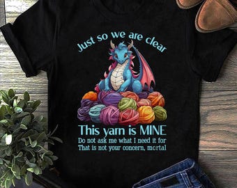 Just So We Are Clear This Yarn Is Mine Dragon Yarn Dragon T Shirt - Dragon Lover Gift, Mythical Fantasy Shirts, Dragon Lover