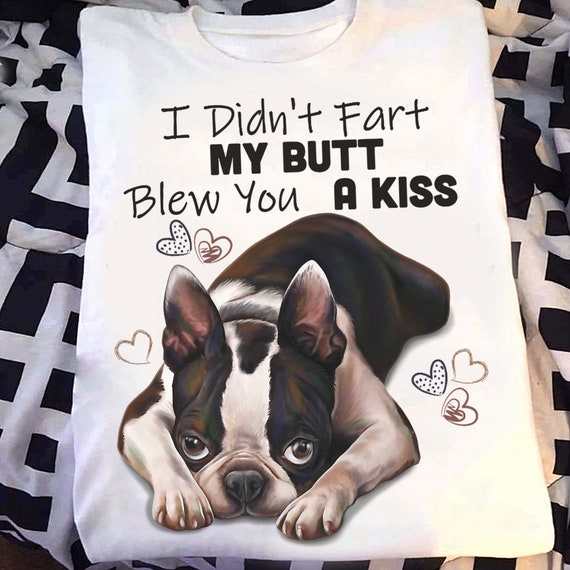 Boston Terrier Shirt, I Didn't Fart My Butt Blew You A Kiss Boston Terrier Shirt, I Didn't Fart My Butt Blew You A Kiss