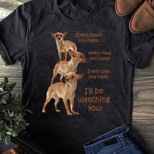 Every Bite You Take, Hungry Dog T-Shirt, Chihuahua Shirt - Gift for Dog Lovers - Funny Dog - Chihuahua Lovers - Mother's Day
