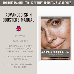 May include: A training manual for UK beauty trainers and academies titled "Advanced Skin Boosters Manual". The manual is 85 pages long and contains 30,761 words. It includes all the theory content students need to know. The manual was created by an industry professional and is fully editable.