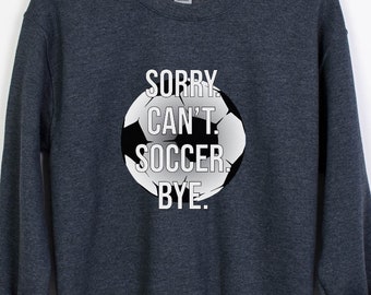 Sorry Cant Soccer Bye, Soccer Mom sweatshirt, mom sweatshirt, boy mom sweatshirt, mama sweatshirt, soccer coach, sports mom sweatshi