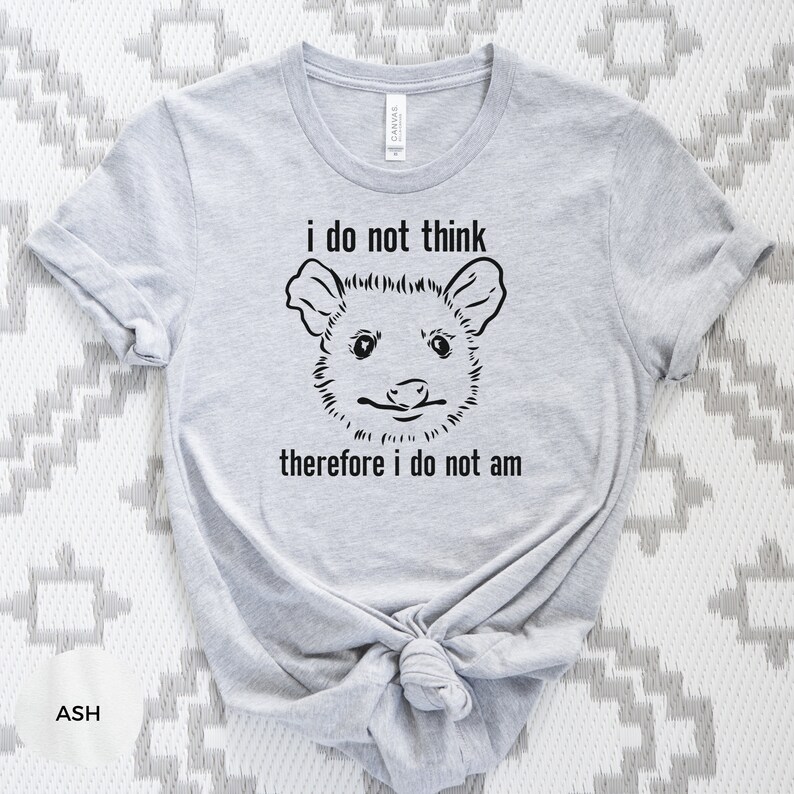 May include: A grey t-shirt with a black and white illustration of an opossum and the text "i do not think therefore i do not am".