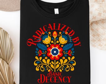 Radicalized by Decency Shirt, Radicalized Shirt, Folk Art Shirt, Save Democracy Human Rights Shirt, Equality Shirt, Political Statement Tee