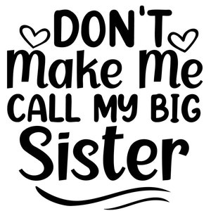 May include: Black and white graphic text that reads "Don't make me call my big sister" with two small hearts on either side of the word "Don't".