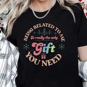 Being Related To Me Is really the only Gift You Need Shirt, Sarcastic Shirt, Christmas Shirt, Holiday Shirt, Family Shirt, Gift Shirt, Funny