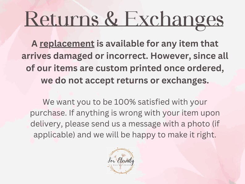 May include: Text on a pink floral background reads "Returns & Exchanges." It states replacements are available for damaged or incorrect items, but no returns or exchanges are accepted. The text emphasizes customer satisfaction.