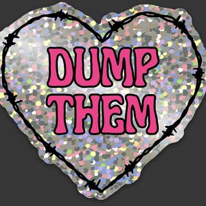 May include: A heart-shaped sticker with a glittery, multi-colored background. The words "DUMP THEM" are in pink, outlined in black. A black barbed wire design frames the heart.