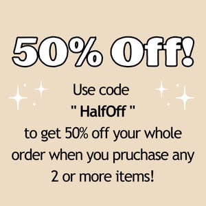 May include: A graphic with white text on a beige background that reads "50% Off!" Use code "HalfOff" to get 50% off your whole order when you purchase any 2 or more items!