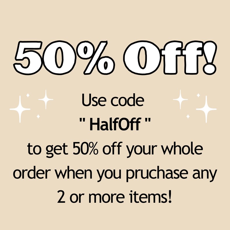 May include: A graphic with white text on a light brown background. The text reads "50% Off!" Use code "HalfOff" to get 50% off your whole order when you purchase any 2 or more items!"