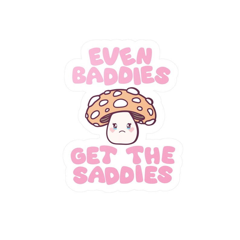 Even Baddies Get the Saddies Mushroom Sticker Kisscut Vinyl Etsy