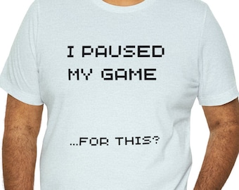 I paused my game... for this?! funny Unisex Jersey Short Sleeve Tee - gifts for gamers - video games - gifts for streamers