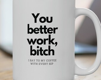 You better work bitch, I say to my coffee - funny Ceramic Mug 15oz - gift for friends with dark humor - gift for coworkers