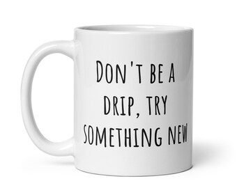 Don't be a drip, try something new mug
