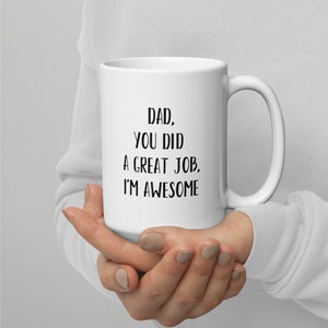 Dad, you did a great job, I&#39;m awesome mug