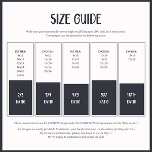 May include: A size guide for printable images, showing different inch measurements and aspect ratios. The text reads "With your purchase you'll receive high res JPG images (300 dpi), in 5 ratios each. The images can be printed in the following sizes: INCHES: 8x12, 10x15, 12x18, 16x24, 20x30, 24x36, 2X3 RATIO. INCHES: 9x12, 12x16, 15x20, 18x24, 27x36, 3X4 RATIO. INCHES: 8x10, 12x15, 16x20, 24x30, 4X5 RATIO. INCHES: 10x14, 15x21, 20x28, 25x35, 5X7 RATIO. INCHES: 11x14, 22x28, 11X14 RATIO. (These measurements are for VERTICAL images only; for HORIZONTAL images please see the "Item details") Our images are easily printable from home, your local print shop, or via online printing services. If you need a custom size, please reach out to us via Etsy. We're happy to customize your prints for you!"