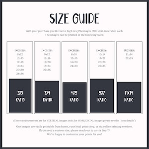May include: A size guide for printable images, showing different sizes in inches and aspect ratios. The text reads "With your purchase you'll receive high res JPG images (300 dpi), in 5 ratios each. The images can be printed in the following sizes: (These measurements are for VERTICAL images only; for HORIZONTAL images please see the "Item details") Our images are easily printable from home, your local print shop, or via online printing services. If you need a custom size, please reach out to us via Etsy. We're happy to customize your prints for you!"