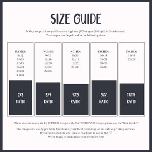 May include: A size guide for printable images, showing different sizes in inches and aspect ratios. The text reads "With your purchase you'll receive high res JPG images (300 dpi), in 5 ratios each. The images can be printed in the following sizes: (These measurements are for VERTICAL images only; for HORIZONTAL images please see the "Item details") Our images are easily printable from home, your local print shop, or via online printing services. If you need a custom size, please reach out to us via Etsy. We're happy to customize your prints for you!"