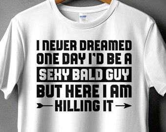 Bald Man Svg, Bald Png, I Never Dreamed One Day I'd Be a Sexy Bald Guy Svg Cricut, Funny Balding Png Sublimation Design, Baldness Svg