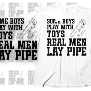 May include: White t-shirt with the text "SOME BOYS PLAY WITH TOYS REAL MEN LAY PIPE" in bold black letters. The design includes illustrations of a wrench and pipe fittings.