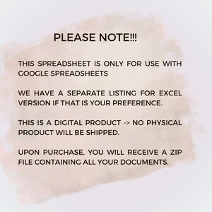 K&ouml;nnte beinhalten: Text auf wei&szlig;em Hintergrund mit einem hellrosa Aquarelleffekt. Der Text lautet: "PLEASE NOTE!!! THIS SPREADSHEET IS ONLY FOR USE WITH GOOGLE SPREADSHEETS WE HAVE A SEPARATE LISTING FOR EXCEL VERSION IF THAT IS YOUR PREFERENCE. THIS IS A DIGITAL PRODUCT -> NO PHYSICAL PRODUCT WILL BE SHIPPED. UPON PURCHASE, YOU WILL RECEIVE A ZIP FILE CONTAINING ALL YOUR DOCUMENTS."