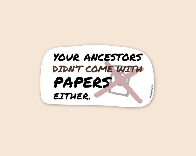 Your Ancestors Didn’t Come With Papers Sticker | Immigration Rights Protest Sticker | Anti-Border Vinyl Decal | Nudge & Co.