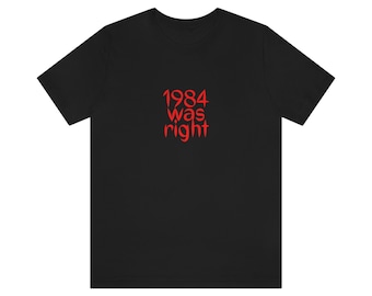 1984 Was Right...TSHIRT