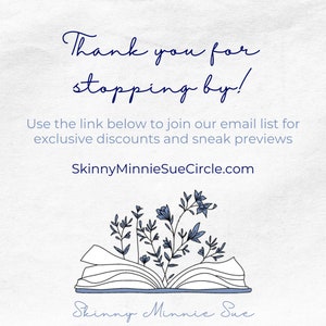 Thank you for stopping by! Join the email list to get exclusive discounts and sneak previews. You can sign up at this website: skinnyminniesuecircle.com