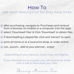 After purchasing you can download the PDFs or a zipped file with the PDFs. You can print at home, punch and add to your planner. Note that colors may vary slightly based on your devices. Guests will get an email with a link to download files.