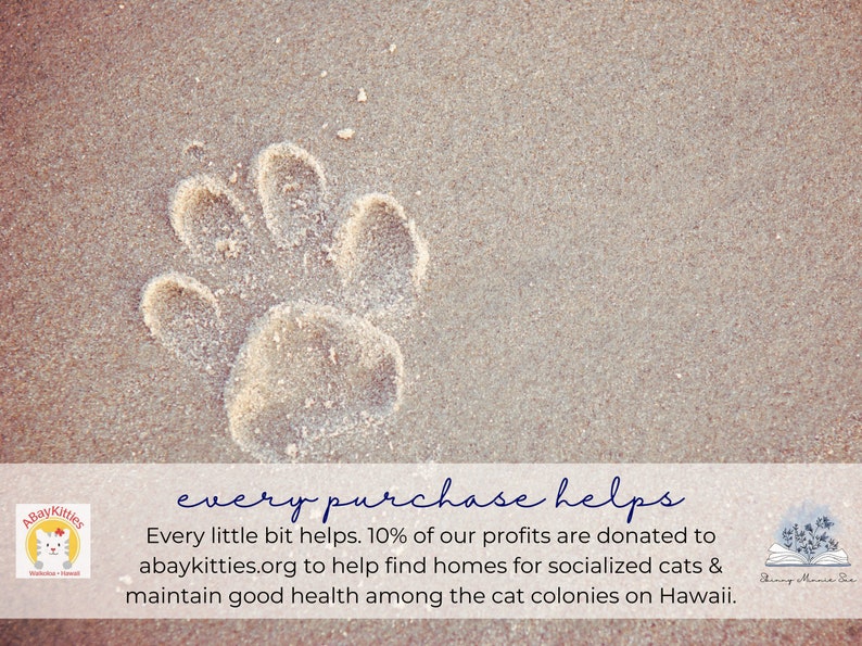 May include: A paw print in the sand with the text "every purchase helps" and the text "Every little bit helps. 10% of our profits are donated to abaykitties.org to help find homes for socialized cats & maintain good health among the cat colonies on Hawaii."  The text is in a white box with a logo of a cat in a white circle with the text "A Bay Kitties" and a logo of a book with the text "Dinny O'Lance Sue".