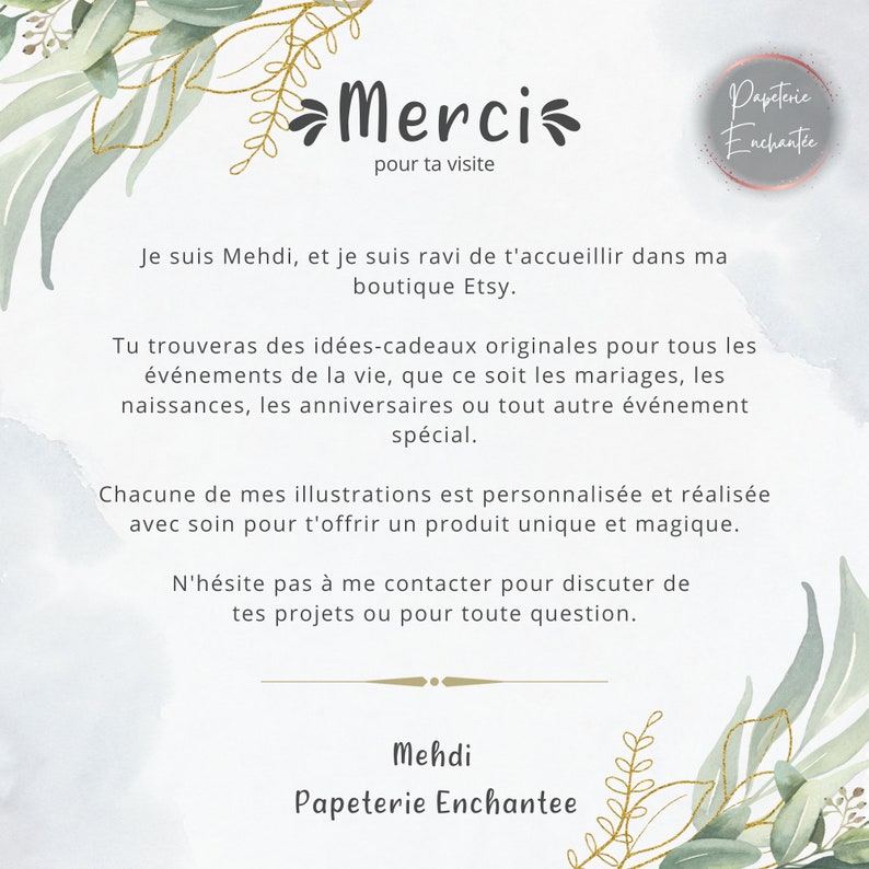 Op de afbeelding: Een aquarel-illustratie van groen met een gouden tekstoverlay die "Merci pour ta visite" en "Papeterie Enchantee" zegt. De tekst onder de afbeelding zegt "Je suis Mehdi, et je suis ravi de t'accueillir dans ma boutique Etsy. Tu trouveras des id&eacute;es-cadeaux originales pour tous les &eacute;v&eacute;nements de la vie, que ce soit les mariages, les naissances, les anniversaires ou tout autre &eacute;v&eacute;nement sp&eacute;cial. Chacune de mes illustrations est personnalis&eacute;e et r&eacute;alis&eacute;e avec soin pour t'offrir un produit unique et magique. N'h&eacute;site pas &agrave; me contacter pour discuter de tes projets ou pour toute question. Mehdi Papeterie Enchantee"