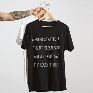 A Friend starts a T-Shirt Design Shop and all I got was this lousy T-Shirt | Creator T Shirt | meta joke | funny shirt | Store shirt