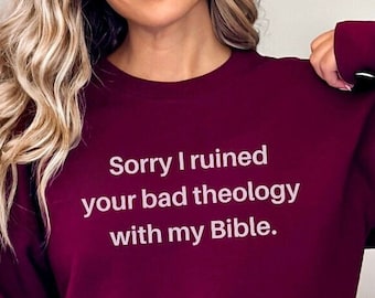 Sorry I ruined your bad theology with my Bible sweatshirt Theology Matters shirt Biblical Christian sweatshirt bible study gift sweatshirt