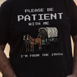Please Be Patient with Me I&#39;m from the 1900s Shirt Fathers Day Gift Shirt Adult Humor Tee Funny Men Tee Gag Gift Meme Shirt Oregon Trail Tee