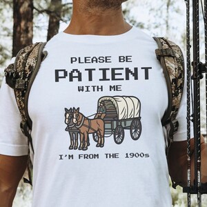 Please Be Patient with Me I&#39;m from the 1900s Shirt Fathers Day Gift Shirt Adult Humor Tee Funny Men Tee Gag Gift Meme Shirt Oregon Trail Tee