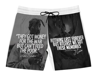 May include: Black and white patterned swim trunks with a quote from Tupac Shakur on the left side and a quote from J. Cole on the right side. The quote from Tupac Shakur reads "They got money for the war but can't feed the poor." The quote from J. Cole reads "Nothing last forever but at least we got these memories."