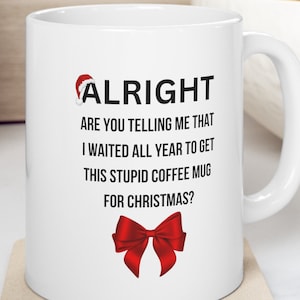 Alright Are You Telling Me I Waited All Year To Get This Stupid Coffee Mug For Christmas Ceramic Mug Christmas Mug Humor Gift for Dad, Uncle